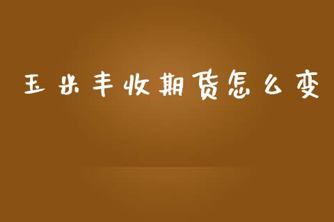 玉米丰收期货怎么变_https://m.jnlaobingbanjia.com_理财规划_第1张