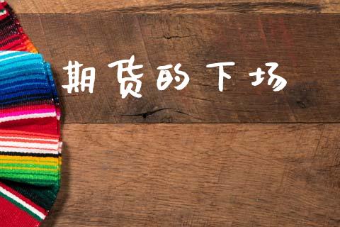 期货的下场_https://m.jnlaobingbanjia.com_全球市场_第1张