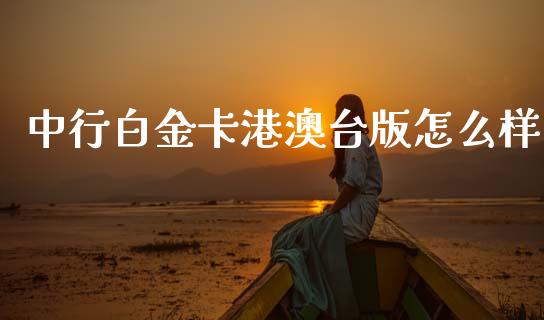 中行白金卡港澳台版怎么样_https://m.jnlaobingbanjia.com_基金市场_第1张