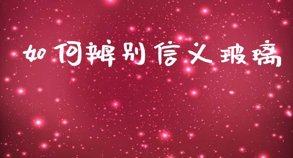 如何辨别信义玻璃_https://m.jnlaobingbanjia.com_股市新闻_第1张