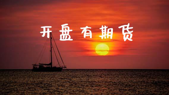 开盘有期货_https://m.jnlaobingbanjia.com_理财规划_第1张