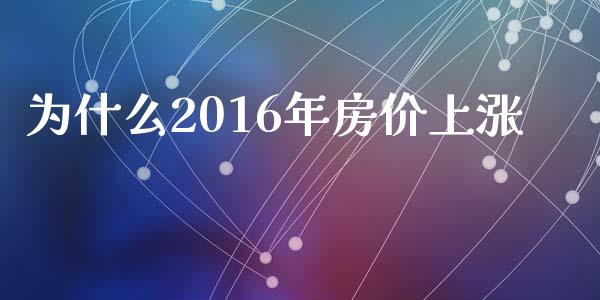 为什么2016年房价上涨_https://m.jnlaobingbanjia.com_基金市场_第1张