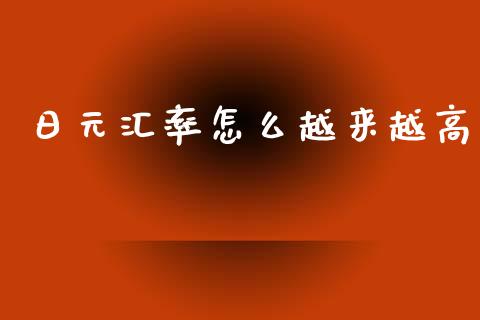日元汇率怎么越来越高_https://m.jnlaobingbanjia.com_理财规划_第1张