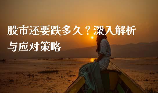股市还要跌多久？深入解析与应对策略_https://m.jnlaobingbanjia.com_股市新闻_第1张