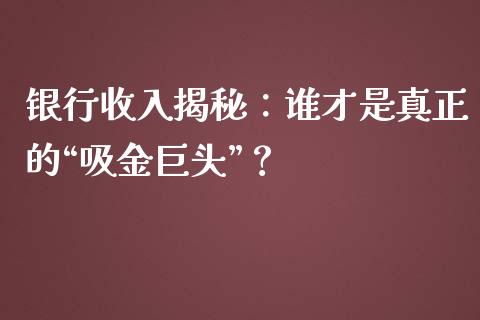 银行收入揭秘：谁才是真正的“吸金巨头”？_https://m.jnlaobingbanjia.com_金融监管_第1张