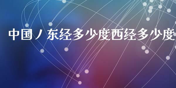 中国丿东经多少度西经多少度_https://m.jnlaobingbanjia.com_理财规划_第1张