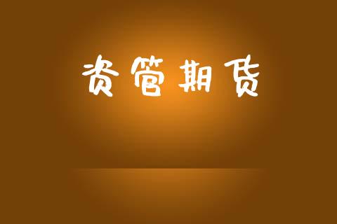 资管期货_https://m.jnlaobingbanjia.com_金融监管_第1张