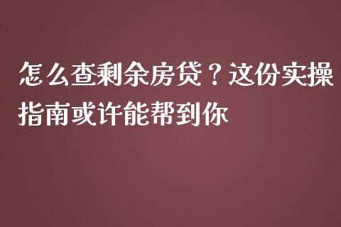 怎么查剩余房贷？这份实操指南或许能帮到你_https://m.jnlaobingbanjia.com_金融监管_第1张