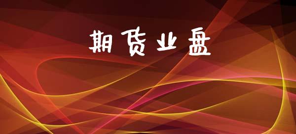 期货业盘_https://m.jnlaobingbanjia.com_全球市场_第1张