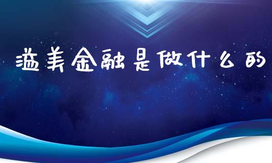 溢美金融是做什么的_https://m.jnlaobingbanjia.com_股市新闻_第1张
