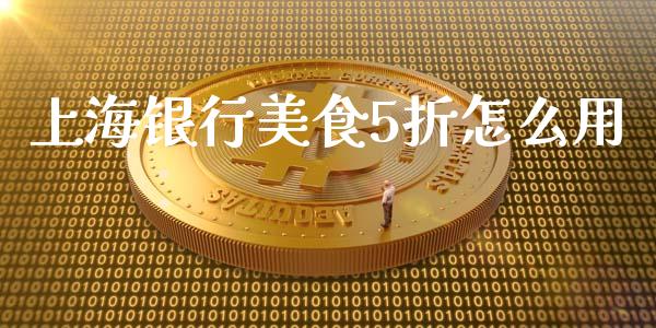 上海银行美食5折怎么用_https://m.jnlaobingbanjia.com_区块链_第1张