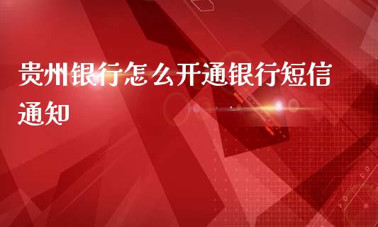 贵州银行怎么开通银行短信通知_https://m.jnlaobingbanjia.com_股市新闻_第1张