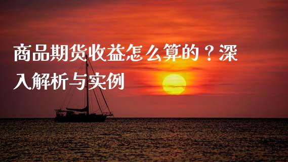 商品期货收益怎么算的?深入解析与实例_股市新闻_第1张_全球市场_股市新闻_理财规划_金融监管_区块链_基金市场 商品期货收益怎么算的?深入解析与实例_https://m.jnlaobingbanjia.com_股市新闻_第1张