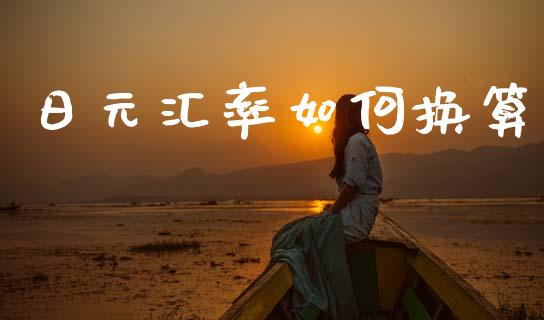 日元汇率如何换算_https://m.jnlaobingbanjia.com_股市新闻_第1张