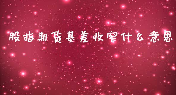 股指期货基差收窄什么意思_https://m.jnlaobingbanjia.com_全球市场_第1张