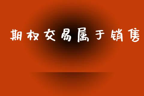 期权交易属于销售_https://m.jnlaobingbanjia.com_基金市场_第1张