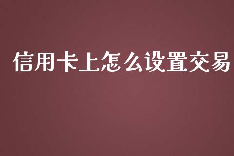 信用卡上怎么设置交易_https://m.jnlaobingbanjia.com_基金市场_第1张