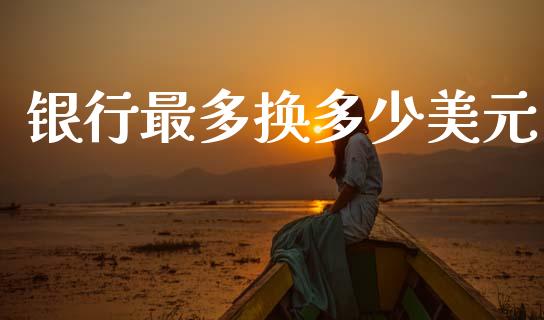 银行最多换多少美元_https://m.jnlaobingbanjia.com_区块链_第1张