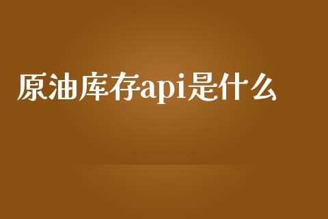 原油库存api是什么_https://m.jnlaobingbanjia.com_全球市场_第1张