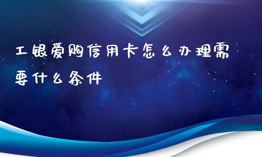 工银爱购信用卡怎么办理需要什么条件_https://m.jnlaobingbanjia.com_理财规划_第1张