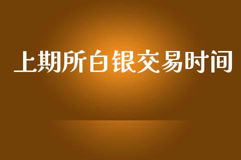 上期所白银交易时间_https://m.jnlaobingbanjia.com_全球市场_第1张
