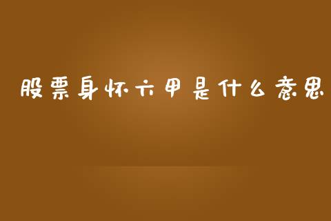 股票身怀六甲是什么意思_https://m.jnlaobingbanjia.com_全球市场_第1张