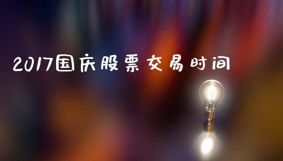2017国庆股票交易时间_https://m.jnlaobingbanjia.com_全球市场_第1张
