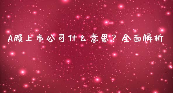 A股上市公司什么意思？全面解析_https://m.jnlaobingbanjia.com_理财规划_第1张