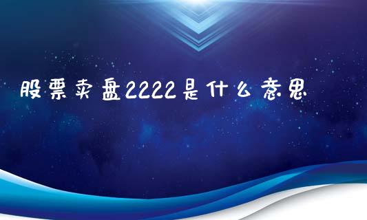 股票卖盘2222是什么意思_https://m.jnlaobingbanjia.com_股市新闻_第1张