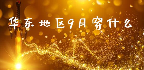 华东地区9月穿什么_https://m.jnlaobingbanjia.com_基金市场_第1张