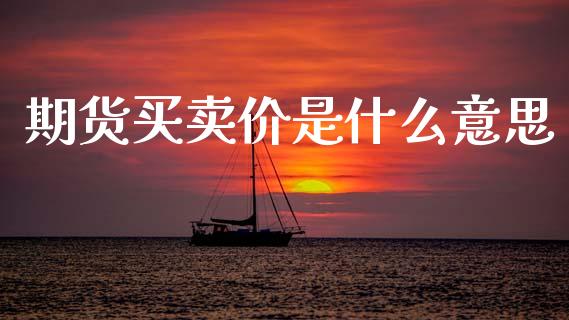 期货买卖价是什么意思_https://m.jnlaobingbanjia.com_基金市场_第1张