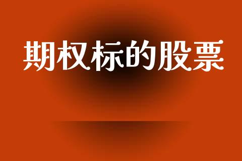 期权标的股票_https://m.jnlaobingbanjia.com_股市新闻_第1张