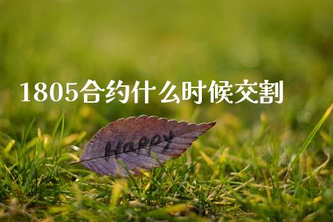 1805合约什么时候交割_https://m.jnlaobingbanjia.com_基金市场_第1张