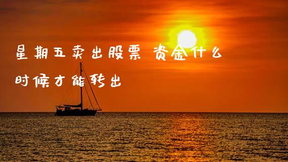 星期五卖出股票 资金什么时候才能转出_https://m.jnlaobingbanjia.com_区块链_第1张