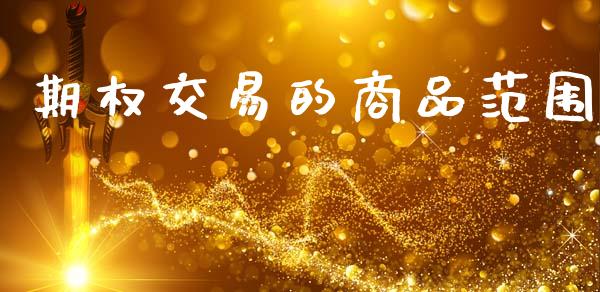 期权交易的商品范围_https://m.jnlaobingbanjia.com_基金市场_第1张