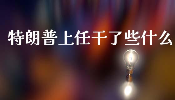 特朗普上任干了些什么_https://m.jnlaobingbanjia.com_股市新闻_第1张
