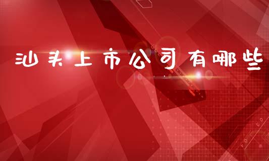 汕头上市公司有哪些_https://m.jnlaobingbanjia.com_股市新闻_第1张
