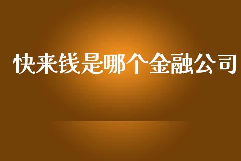 快来钱是哪个金融公司_https://m.jnlaobingbanjia.com_金融监管_第1张