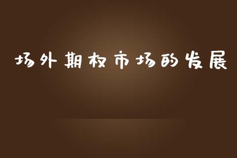 场外期权市场的发展_https://m.jnlaobingbanjia.com_股市新闻_第1张