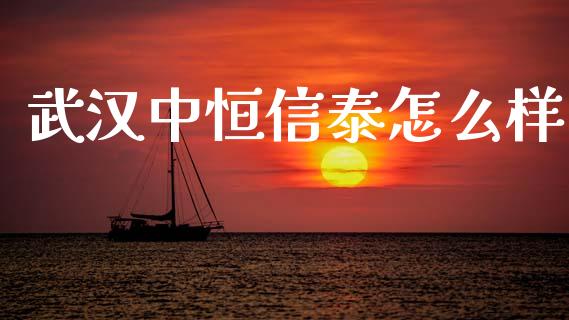 武汉中恒信泰怎么样_https://m.jnlaobingbanjia.com_股市新闻_第1张