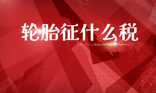 轮胎征什么税_https://m.jnlaobingbanjia.com_基金市场_第1张