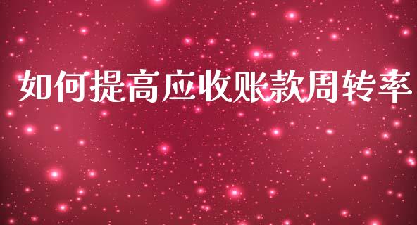 如何提高应收账款周转率_https://m.jnlaobingbanjia.com_基金市场_第1张