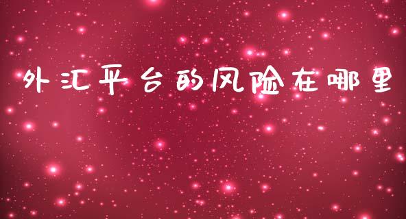 外汇平台的风险在哪里_https://m.jnlaobingbanjia.com_基金市场_第1张