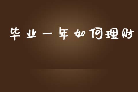 毕业一年如何理财_https://m.jnlaobingbanjia.com_理财规划_第1张