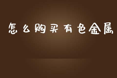 怎么购买有色金属_https://m.jnlaobingbanjia.com_理财规划_第1张