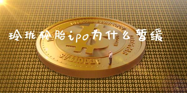 玲珑轮胎ipo为什么暂缓_https://m.jnlaobingbanjia.com_理财规划_第1张