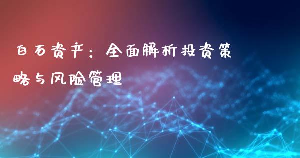 白石资产：全面解析投资策略与风险管理_https://m.jnlaobingbanjia.com_全球市场_第1张