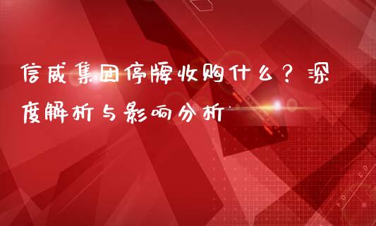 信威集团停牌收购什么？深度解析与影响分析_https://m.jnlaobingbanjia.com_全球市场_第1张