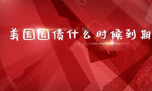 美国国债什么时候到期_https://m.jnlaobingbanjia.com_金融监管_第1张
