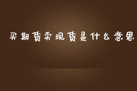 买期货卖现货是什么意思_https://m.jnlaobingbanjia.com_区块链_第1张